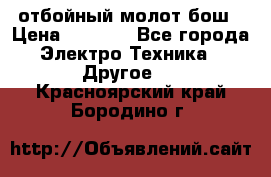 отбойный молот бош › Цена ­ 8 000 - Все города Электро-Техника » Другое   . Красноярский край,Бородино г.